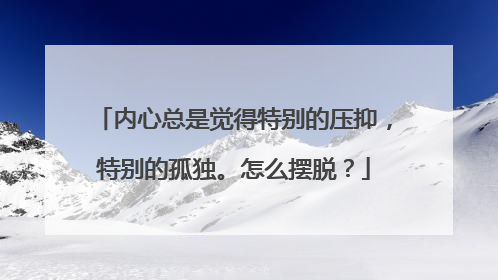 内心总是觉得特别的压抑,特别的孤独。怎么摆脱?