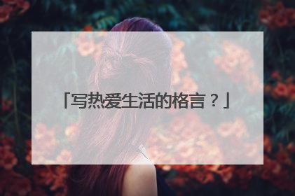 写热爱生活的格言?