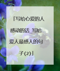 写给心爱的人感动的话_写给爱人最感人的句子(2)