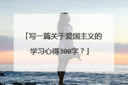 写一篇关于爱国主义的学习心得300字?