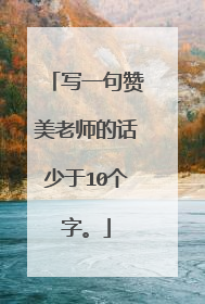 写一句赞美老师的话少于10个字。