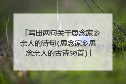 写出两句关于思念家乡亲人的诗句(思念家乡思念亲人的古诗50首)