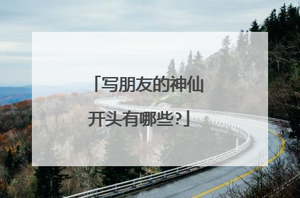 写朋友的神仙开头有哪些?
