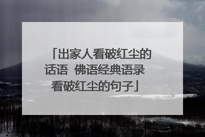 出家人看破红尘的话语 佛语经典语录看破红尘的句子