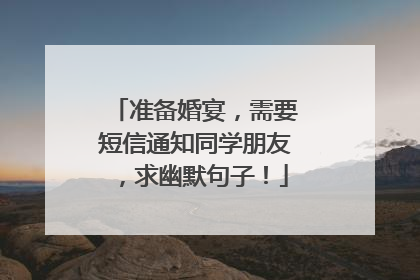 准备婚宴,需要短信通知同学朋友,求幽默句子!