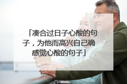 凑合过日子心酸的句子,为他而高兴自己确感觉心酸的句子