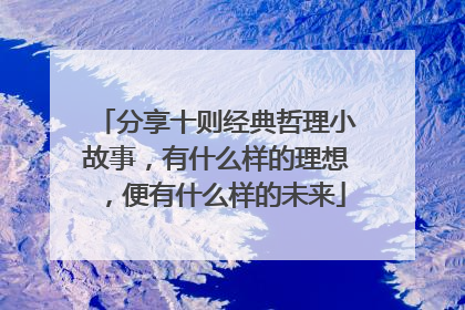 分享十则经典哲理小故事,有什么样的理想,便有什么样的未来