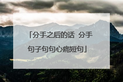 分手之后的话 分手句子句句心痛短句