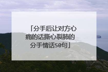 分手后让对方心痛的话撕心裂肺的分手情话50句