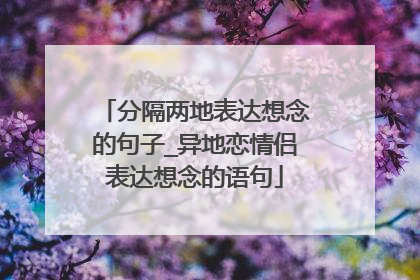分隔两地表达想念的句子_异地恋情侣表达想念的语句