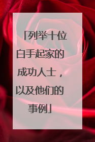 列举十位白手起家的成功人士,以及他们的事例