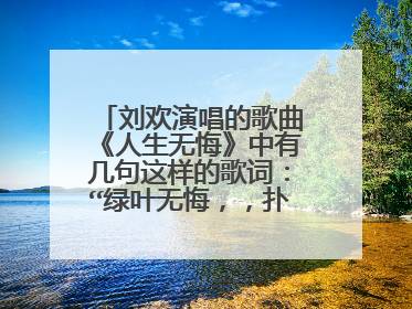 刘欢演唱的歌曲《人生无悔》中有几句这样的歌词:“绿叶无悔,,扑向那大地,是报答泥土芬芳的情意 鲜花无