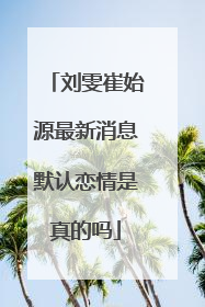刘雯崔始源最新消息默认恋情是真的吗