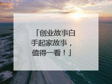 创业故事白手起家故事,值得一看!