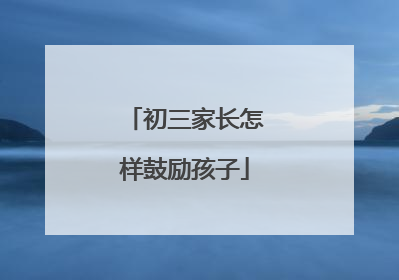 初三家长怎样鼓励孩子