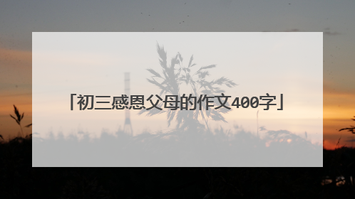 初三感恩父母的作文400字