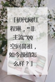 初代网红程琳,“非主流”QQ空间鼻祖,如今颜值怎么样?