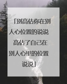 别高估你在别人心位置的说说 高估了自己在别人心里的位置说说
