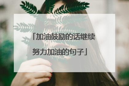加油鼓励的话继续努力加油的句子