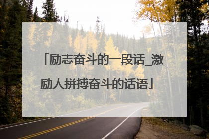 励志奋斗的一段话_激励人拼搏奋斗的话语