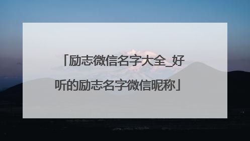 励志微信名字大全_好听的励志名字微信昵称