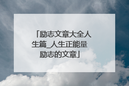 励志文章大全人生篇_人生正能量励志的文章