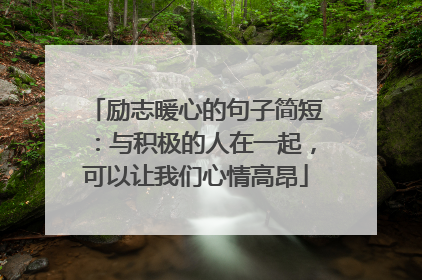 励志暖心的句子简短:与积极的人在一起,可以让我们心情高昂