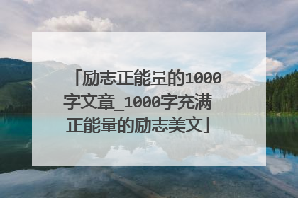 励志正能量的1000字文章_1000字充满正能量的励志美文