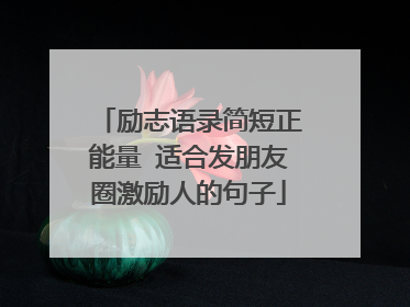 励志语录简短正能量 适合发朋友圈激励人的句子