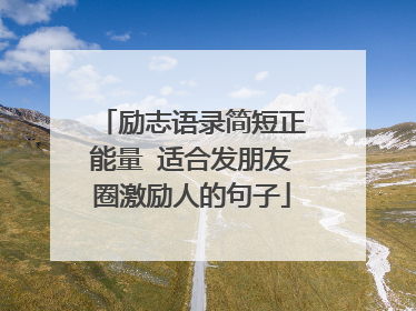 励志语录简短正能量 适合发朋友圈激励人的句子