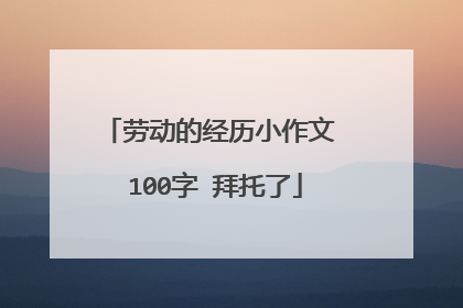 劳动的经历小作文 100字 拜托了