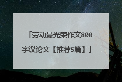 劳动最光荣作文800字议论文【推荐5篇】