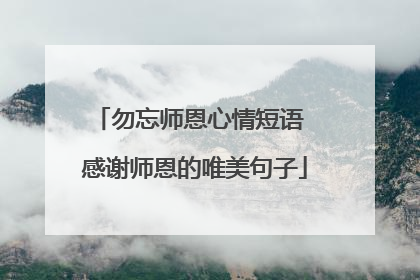 勿忘师恩心情短语 感谢师恩的唯美句子