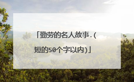 勤劳的名人故事.(短的50个字以内)