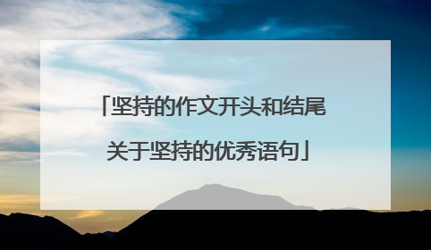 坚持的作文开头和结尾 关于坚持的优秀语句