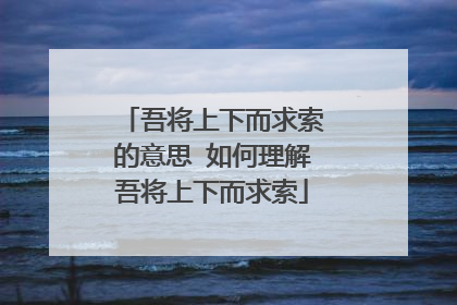 吾将上下而求索的意思 如何理解吾将上下而求索
