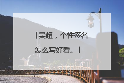 吴超,个性签名怎么写好看。