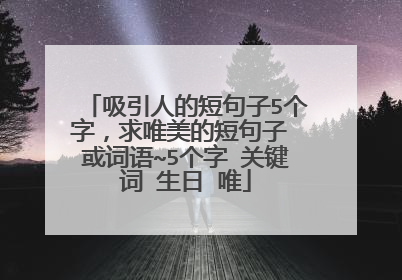 吸引人的短句子5个字,求唯美的短句子 或词语~5个字 关键词 生日 唯
