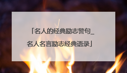 名人的经典励志警句_名人名言励志经典语录