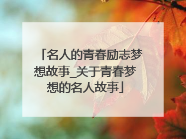 名人的青春励志梦想故事_关于青春梦想的名人故事