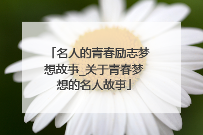 名人的青春励志梦想故事_关于青春梦想的名人故事