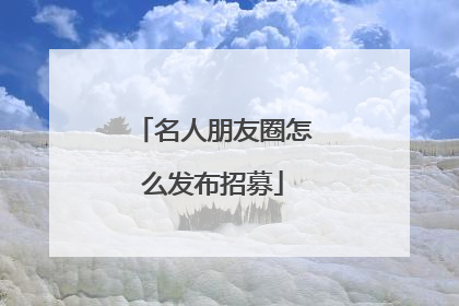名人朋友圈怎么发布招募