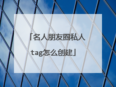 名人朋友圈私人tag怎么创建