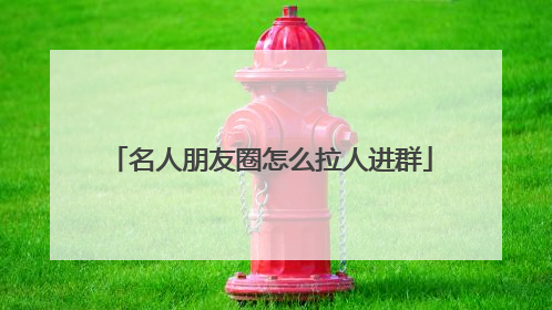 名人朋友圈怎么拉人进群