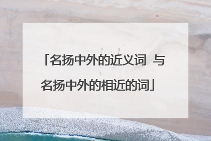 名扬中外的近义词 与名扬中外的相近的词