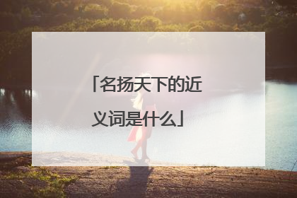 名扬天下的近义词是什么