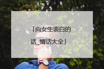 向女生表白的话_情话大全