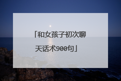 和女孩子初次聊天话术900句