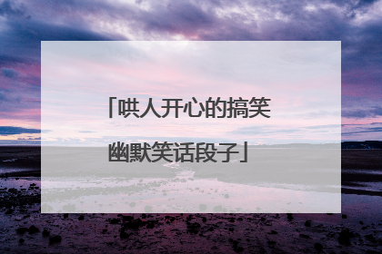 哄人开心的搞笑幽默笑话段子