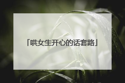 哄女生开心的话套路